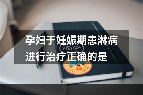 孕妇于妊娠期患淋病进行治疗正确的是