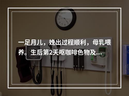 一足月儿，娩出过程顺利，母乳喂养。生后第2天呕咖啡色物及血便