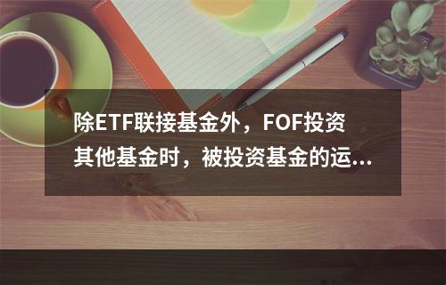 除ETF联接基金外，FOF投资其他基金时，被投资基金的运作期