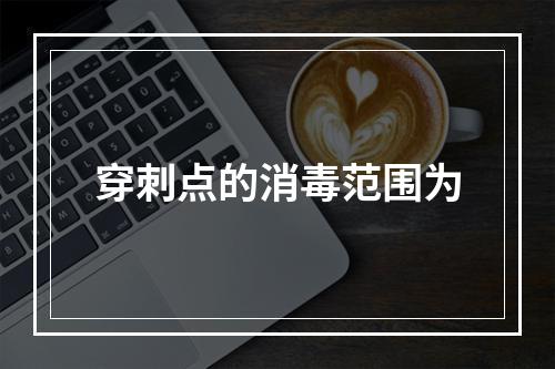 穿刺点的消毒范围为