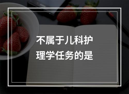 不属于儿科护理学任务的是