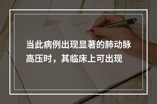 当此病例出现显著的肺动脉高压时，其临床上可出现