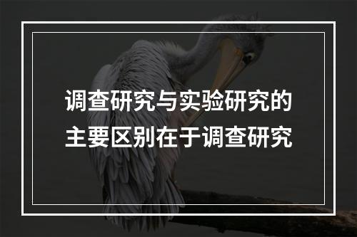 调查研究与实验研究的主要区别在于调查研究