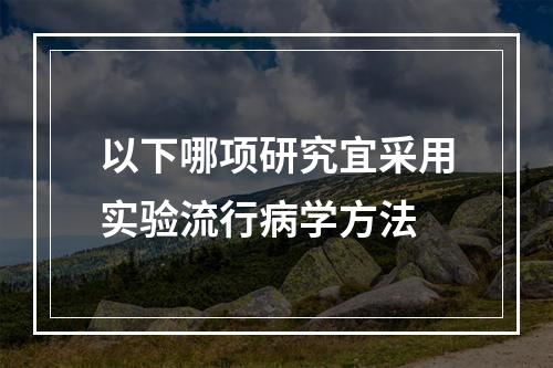 以下哪项研究宜采用实验流行病学方法