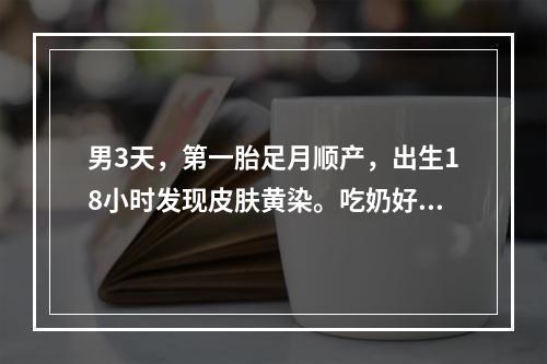 男3天，第一胎足月顺产，出生18小时发现皮肤黄染。吃奶好。体