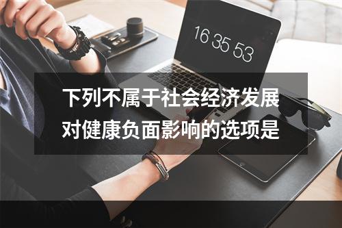 下列不属于社会经济发展对健康负面影响的选项是