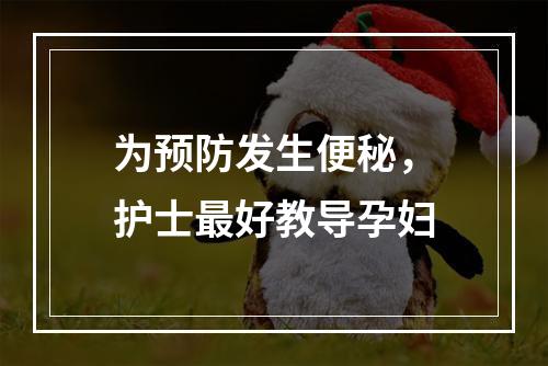 为预防发生便秘，护士最好教导孕妇