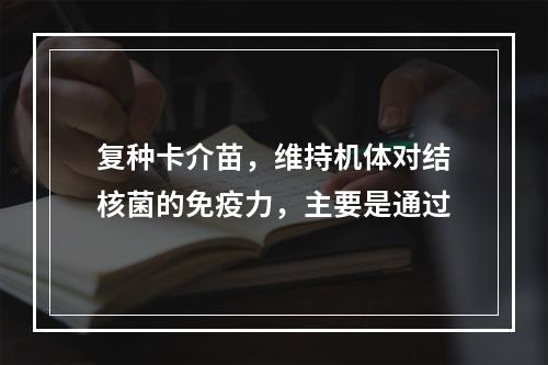 复种卡介苗，维持机体对结核菌的免疫力，主要是通过