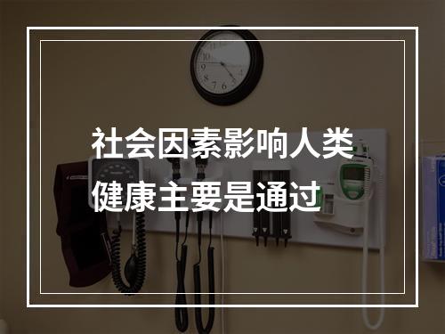 社会因素影响人类健康主要是通过