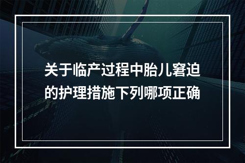 关于临产过程中胎儿窘迫的护理措施下列哪项正确