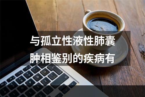 与孤立性液性肺囊肿相鉴别的疾病有