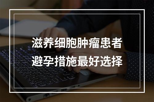 滋养细胞肿瘤患者避孕措施最好选择