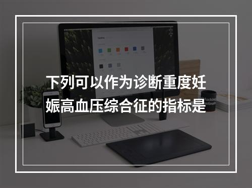 下列可以作为诊断重度妊娠高血压综合征的指标是