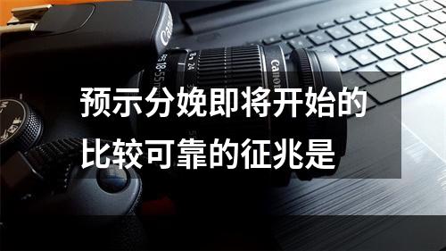 预示分娩即将开始的比较可靠的征兆是