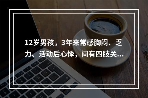 12岁男孩，3年来常感胸闷、乏力、活动后心悸，间有四肢关节疼