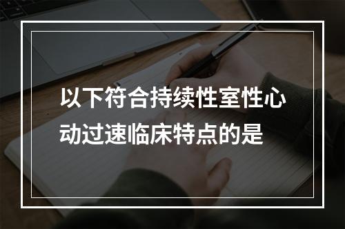 以下符合持续性室性心动过速临床特点的是