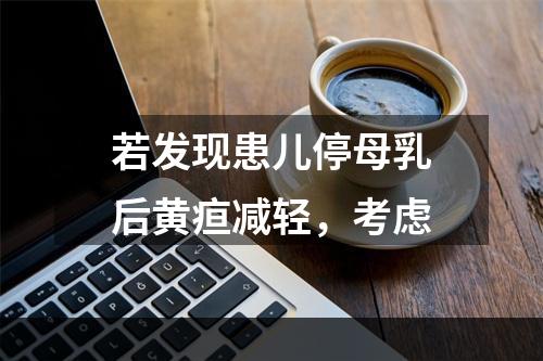 若发现患儿停母乳后黄疸减轻，考虑