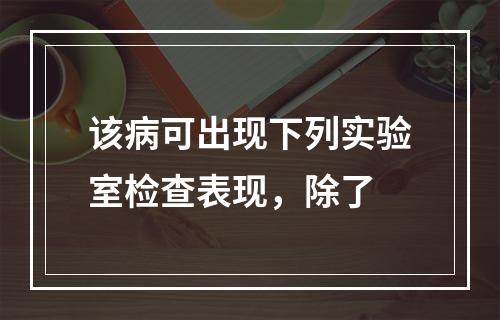 该病可出现下列实验室检查表现，除了