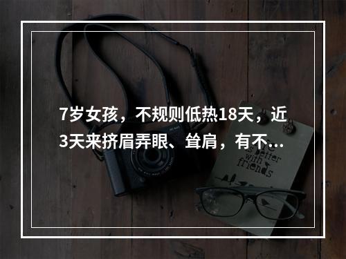 7岁女孩，不规则低热18天，近3天来挤眉弄眼、耸肩，有不自主