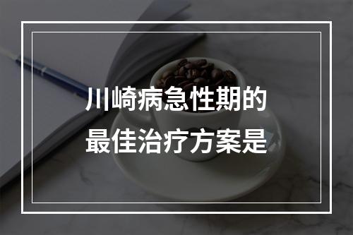 川崎病急性期的最佳治疗方案是