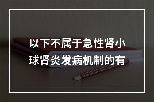 以下不属于急性肾小球肾炎发病机制的有