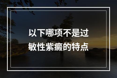 以下哪项不是过敏性紫癜的特点