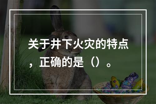 关于井下火灾的特点，正确的是（）。