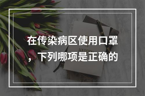 在传染病区使用口罩，下列哪项是正确的