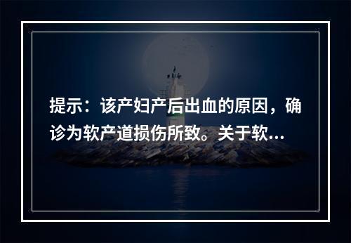 提示：该产妇产后出血的原因，确诊为软产道损伤所致。关于软产道