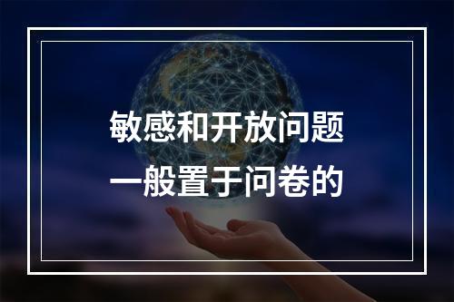 敏感和开放问题一般置于问卷的