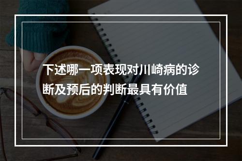 下述哪一项表现对川崎病的诊断及预后的判断最具有价值