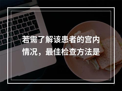 若需了解该患者的宫内情况，最佳检查方法是