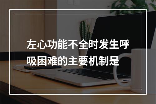 左心功能不全时发生呼吸困难的主要机制是