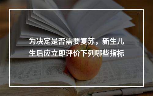 为决定是否需要复苏，新生儿生后应立即评价下列哪些指标