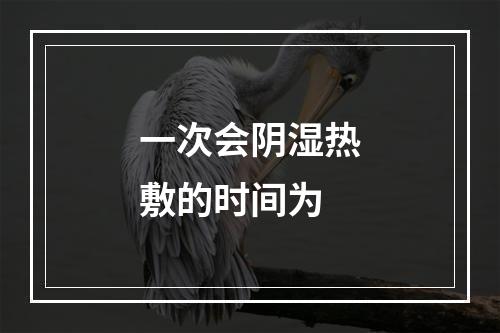 一次会阴湿热敷的时间为