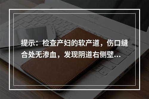 提示：检查产妇的软产道，伤口缝合处无渗血，发现阴道右侧壁近穹