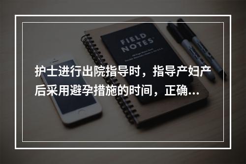 护士进行出院指导时，指导产妇产后采用避孕措施的时间，正确的是