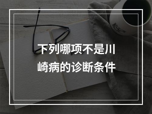 下列哪项不是川崎病的诊断条件