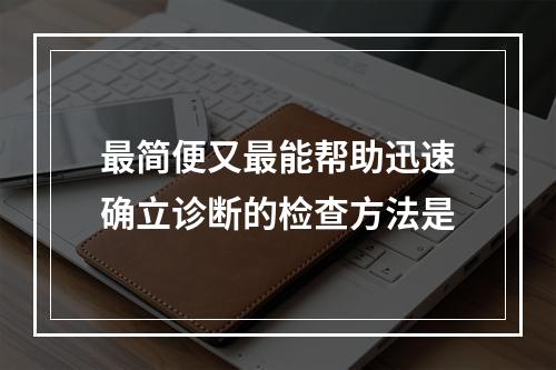 最简便又最能帮助迅速确立诊断的检查方法是