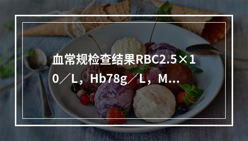 血常规检查结果RBC2.5×10／L，Hb78g／L，MCV