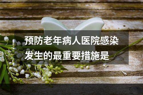 预防老年病人医院感染发生的最重要措施是