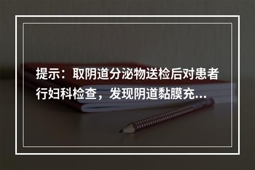 提示：取阴道分泌物送检后对患者行妇科检查，发现阴道黏膜充血，