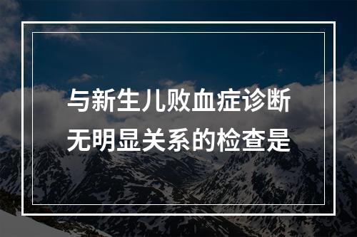 与新生儿败血症诊断无明显关系的检查是