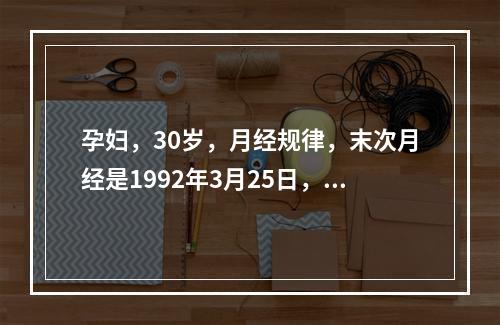 孕妇，30岁，月经规律，末次月经是1992年3月25日，护士