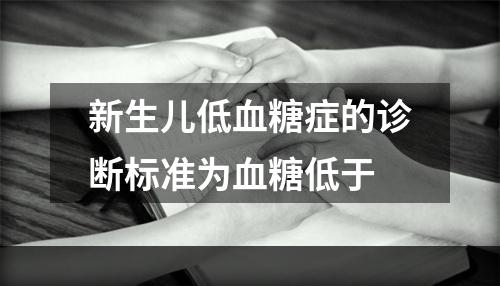 新生儿低血糖症的诊断标准为血糖低于