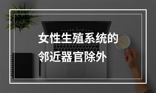 女性生殖系统的邻近器官除外