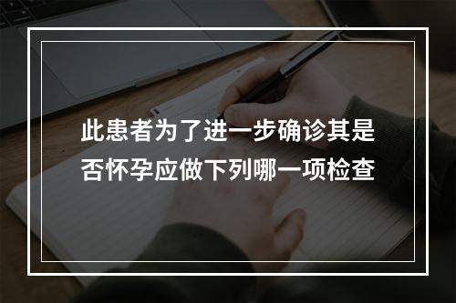 此患者为了进一步确诊其是否怀孕应做下列哪一项检查