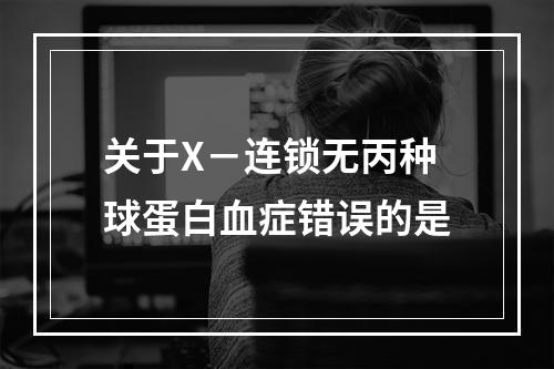 关于X－连锁无丙种球蛋白血症错误的是