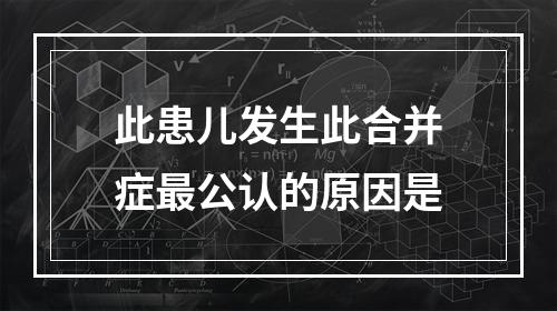 此患儿发生此合并症最公认的原因是