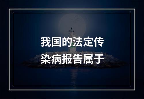 我国的法定传染病报告属于